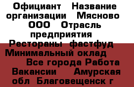 Официант › Название организации ­ Мясново, ООО › Отрасль предприятия ­ Рестораны, фастфуд › Минимальный оклад ­ 20 000 - Все города Работа » Вакансии   . Амурская обл.,Благовещенск г.